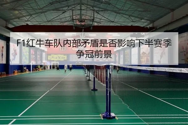 F1红牛车队内部矛盾是否影响下半赛季争冠前景